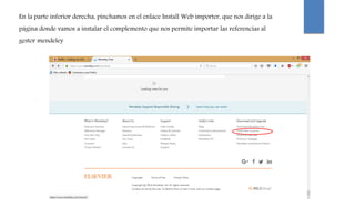En la parte inferior derecha, pinchamos en el enlace Install Web importer, que nos dirige a la
página donde vamos a instalar el complemento que nos permite importar las referencias al
gestor mendeley
 