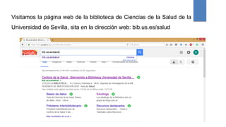 Visitamos la página web de la biblioteca de Ciencias de la Salud de la
Universidad de Sevilla, sita en la dirección web: bib.us.es/salud
 