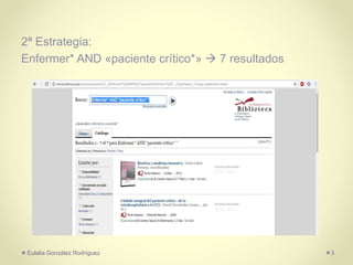 2ª Estrategia:
Enfermer* AND «paciente crítico*»  7 resultados
Eulalia González Rodríguez 3
 