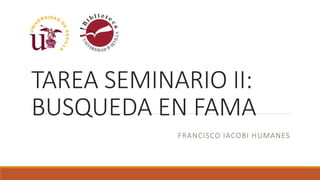 TAREA SEMINARIO II:
BUSQUEDA EN FAMA
FRANCISCO IACOBI HUMANES
 