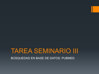 TAREA SEMINARIO III
BÚSQUEDAD EN BASE DE DATOS: PUBMED
 