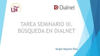 Sergio Vaquero Díaz
TAREA SEMINARIO III.
BÚSQUEDA EN DIALNET
 