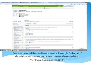 Posteriormente debemos fijarnos en el volumen, la fecha y el nº
de publicación para encontrarlo en la nueva base de datos.
Por último, buscamos el artículo.
 