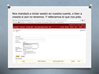 Nos mandará a iniciar sesión en nuestra cuenta, o bien a
crearla si aún no tenemos. Y rellenamos lo que nos pida.
 