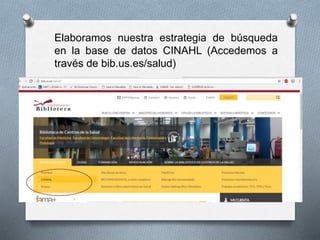 Elaboramos nuestra estrategia de búsqueda
en la base de datos CINAHL (Accedemos a
través de bib.us.es/salud)
 