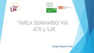 Sergio Vaquero Díaz
TAREA SEMINARIO VIII.
JCR y SJR
 
