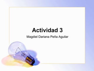 Actividad 3
Magdiel Dariana Peña Aguilar
 