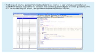 ◦ Para la segunda columna que es el número al cuadrado lo que haremos es crear una nueva variable llamada
“cuadraNum” a la...