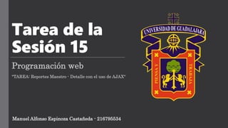 Tarea de la
Sesión 15
Programación web
"TAREA: Reportes Maestro - Detalle con el uso de AJAX"
Manuel Alfonso Espinoza Castañeda - 216795534
 