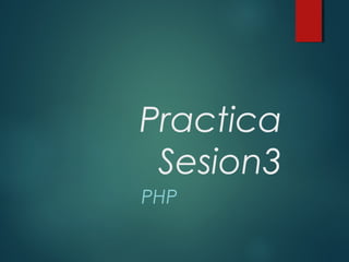 Practica
Sesion3
PHP
 