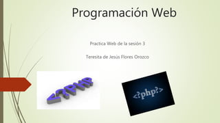 Programación Web
Practica Web de la sesión 3
Teresita de Jesús Flores Orozco
 