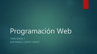 Programación Web
TAREA SESIÓN 3
JOSÈ MANUEL CAMPOS LORETO
 