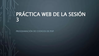 PRÁCTICA WEB DE LA SESIÓN
3
PROGRAMACIÓN DE CODIGOS DE PHP
 
