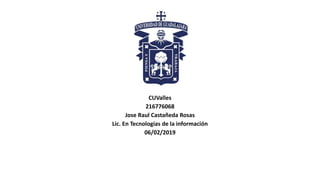 CUValles
216776068
Jose Raul Castañeda Rosas
Lic. En Tecnologías de la información
06/02/2019
 
