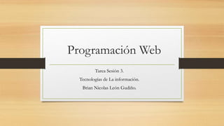 Programación Web
Tarea Sesión 3.
Tecnologías de La información.
Brian Nicolas León Gudiño.
 