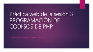 Práctica web de la sesión 3
PROGRAMACIÓN DE
CODIGOS DE PHP
STEPHANNIE ELIZABETH BOBADILLA ORTEGA
 