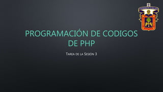 PROGRAMACIÓN DE CODIGOS
DE PHP
TAREA DE LA SESIÓN 3
 