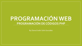 PROGRAMACIÓN WEB
PROGRAMACIÓN DE CÓDIGOS PHP
By Diana Evelin Solis González
 
