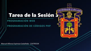 Tarea de la Sesión 3
PROGRAMACIÓN WEB
PROGRAMACIÓN DE CÓDIGOS PHP
Manuel Alfonso Espinoza Castañeda - 216795534
 