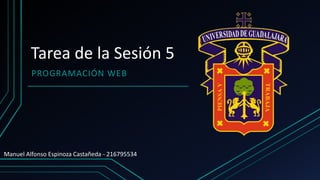 Tarea de la Sesión 5
PROGRAMACIÓN WEB
Manuel Alfonso Espinoza Castañeda - 216795534
 