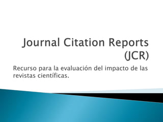 Recurso para la evaluación del impacto de las
revistas científicas.
 