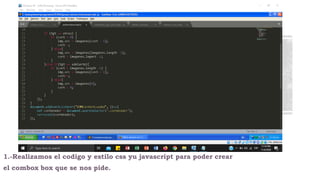 1.-Realizamos el codigo y estilo css yu javascript para poder crear
el combox box que se nos pide.
 