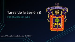 Tarea de la Sesión 8
PROGRAMACIÓN WEB
Manuel Alfonso Espinoza Castañeda - 216795534
 
