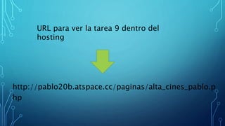 http://pablo20b.atspace.cc/paginas/alta_cines_pablo.p
hp
URL para ver la tarea 9 dentro del
hosting