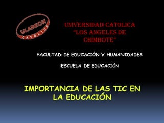 UNIVERSIDAD CATOLICA
            “LOS ANGELES DE
               CHIMBOTE”

FACULTAD DE EDUCACIÓN Y HUMANIDADES

       ESCUELA DE EDUCACIÓN
 