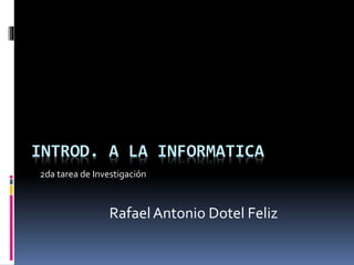 INTROD. A LA INFORMATICA
2da tarea de Investigación
RafaelAntonio Dotel Feliz
 