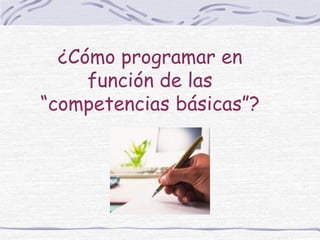 La programación
• Cada área de conocimiento debe plantearse
  su contribución a las “competencias
  básicas”,
   • tanto c...