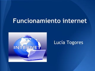 Funcionamiento internet


            Lucía Togores
 