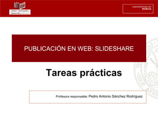 PUBLICACIÓN EN WEB: SLIDESHARE



     Tareas prácticas

        Profesora responsable: Pedro Antonio Sánchez Rodríguez
 