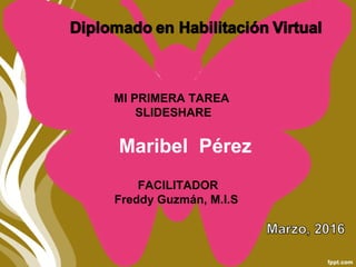 FACILITADOR
Freddy Guzmán, M.I.S
MI PRIMERA TAREA
SLIDESHARE
  
Maribel Pérez
 