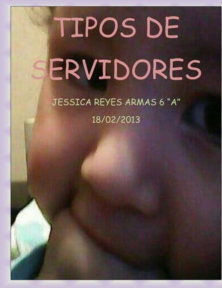 TIPOS DE
SERVIDORES
 JESSICA REYES ARMAS 6 “A”

        18/02/2013
 