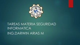TAREAS MATERIA SEGURIDAD 
INFORMATICA 
ING.DARWIN ARIAS M 
 