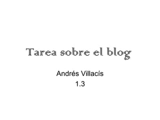 Tarea sobre el blog
     Andrés Villacís
          1.3
 