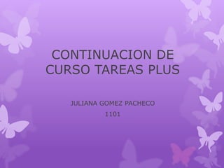 CONTINUACION DE
CURSO TAREAS PLUS
JULIANA GOMEZ PACHECO
1101
 