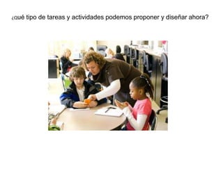 ¿Qué

tipo de tareas y actividades podemos proponer y diseñar ahora?

 