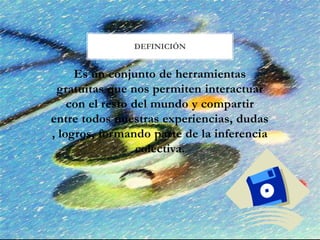 DEFINICIÓN
Es un conjunto de herramientas
gratuitas que nos permiten interactuar
con el resto del mundo y compartir
entre todos nuestras experiencias, dudas
, logros, formando parte de la inferencia
colectiva.
 