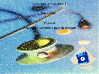 Contenidos multimedia
Voz y video
Podcast
(Archivos multimedia para descargar)
 