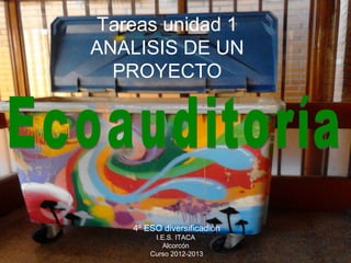 Tareas unidad 1
ANALISIS DE UN
PROYECTO
4º ESO diversificadión
I.E.S. ITACA
Alcorcón
Curso 2012-2013
 