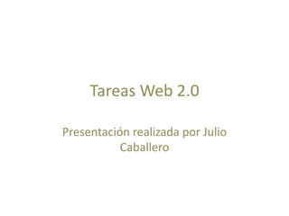 Tareas Web 2.0 Presentación realizada por Julio Caballero 