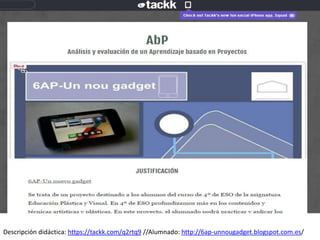 Descripción didáctica: https://tackk.com/q2rtq9 //Alumnado: http://6ap-unnougadget.blogspot.com.es/
 