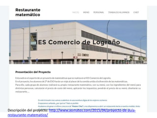 Descripción del proyecto: http://www.aomatos.com/2015/04/proyecto-de-aula-
restaurante-matematico/
 