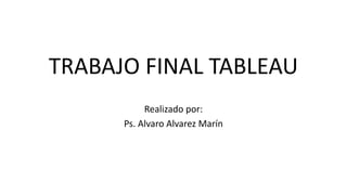 TRABAJO FINAL TABLEAU
Realizado por:
Ps. Alvaro Alvarez Marín
 