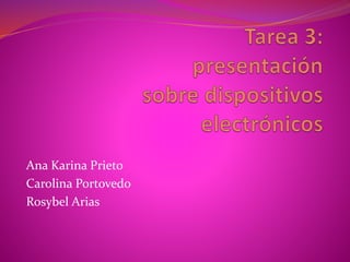 Ana Karina Prieto
Carolina Portovedo
Rosybel Arias
 
