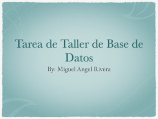 Tarea de Taller de Base de
Datos
By: Miguel Angel Rivera
 