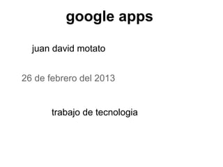 google apps

  juan david motato


26 de febrero del 2013


       trabajo de tecnologia
 
