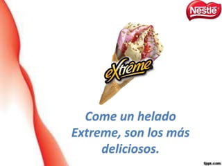 Come un helado
Extreme, son los más
deliciosos.
 